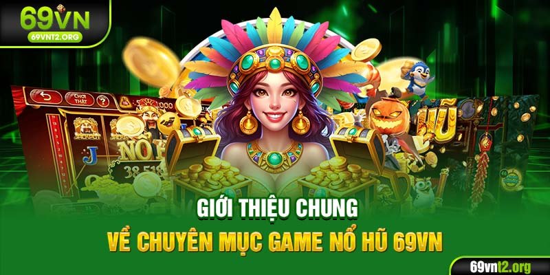 Giới thiệu chung về chuyên mục game nổ hũ 69VN